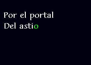 Por el portal
Del astio