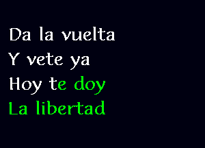 Da la vuelta
Y vete ya

Hoy te doy
La libertad