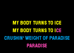 MY BODY TURNS TO ICE
MY BODY TURNS TO ICE
CRUSHIH' WEIGHT 0F PARADISE
PARADISE