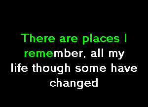 There are places I

remember, all my
life though some have
changed
