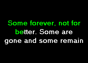 Some forever, not for

better. Some are
gone and some remain