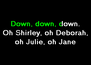 Down, down, down.

Oh Shirley. oh Deborah,
oh Julie, oh Jane