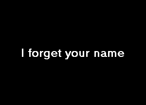 I forget your name