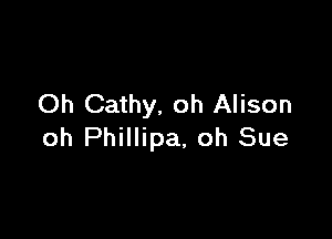 Oh Cathy, oh Alison

oh Phillipa, oh Sue