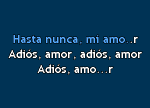 Hasta nunca, mi amo..r

Adids, amor, adi6s, amor
Adids, amo...r