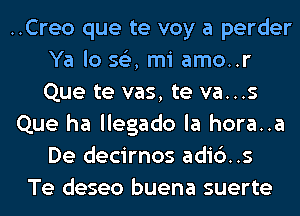 ..Creo que te voy a perder
Ya lo 563, mi amo..r
Que te vas, te va...s

Que ha llegado la hora..a
De decirnos adic')..s

Te deseo buena suerte