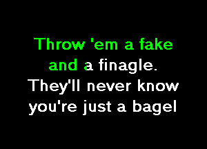 Throw 'em a fake
and a finagle.

They'll never know
you're just a bagel