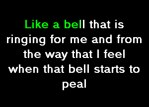 Like a bell that is
ringing for me and from
the way that I feel
when that bell starts to
peal