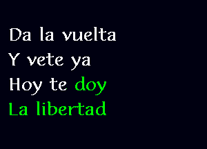 Da la vuelta
Y vete ya

Hoy te doy
La libertad