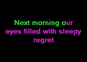 Next morning our

eyes filled with sleepy
regret