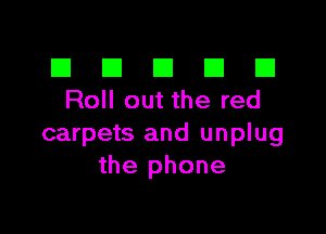 El III E El El
Roll out the red

carpets and unplug
the phone