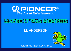 (U) pncweenw

7775 Art of Entertainment

MAYBE IT WAS MEMPHIS

M. ANDERSON
p

3L
E11994 PIONEER LUCA, INC.