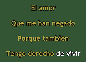 El amor

Que me han negado

Porque tambie'n

Tengo derecho de vivir