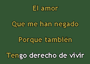 El amor

Que me han negado

Porque tambie'n

Tengo derecho de vivir