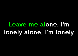 Leave me alone, I'm

lonely alone, I'm lonely