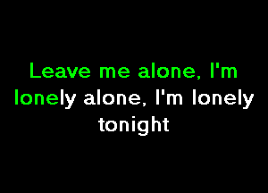 Leave me alone, I'm

lonely alone, I'm lonely
tonight