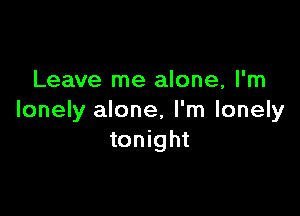 Leave me alone, I'm

lonely alone, I'm lonely
tonight