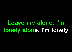 Leave me alone, I'm

lonely alone, I'm lonely