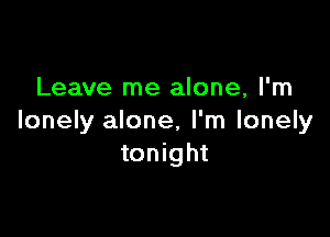 Leave me alone, I'm

lonely alone, I'm lonely
tonight