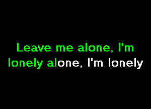 Leave me alone, I'm

lonely alone, I'm lonely