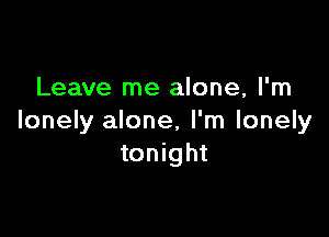 Leave me alone, I'm

lonely alone, I'm lonely
tonight