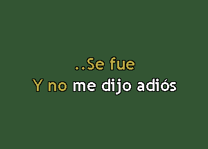 ..Se fue

Y no me dijo adids