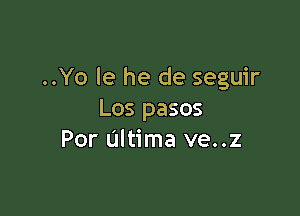..Yo le he de seguir

Los pasos
Por Ultima ve..z