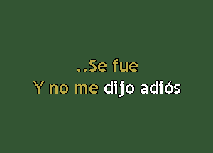 ..Se fue

Y no me dijo adids