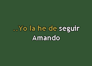 ..Yo la he de seguir

Amando