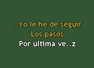 ..Yo le he de seguir

Los pasos
Por Ultima ve..z