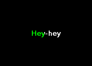 Hey-hey