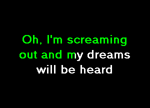 Oh, I'm screaming

out and my dreams
will be heard