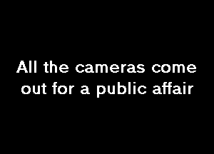 All the cameras come

out for a public affair