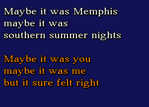 Maybe it was Memphis
maybe it was
southern summer nights

NIaybe it was you
maybe it was me
but it sure felt right