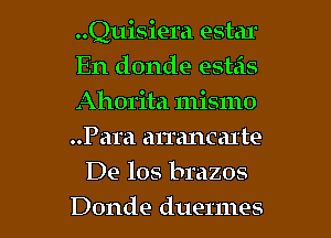 ..Quisiera estar
En donde esteis
Ahorita mismo
..Para almncal'te

De 108 brazos

Donde duermes l