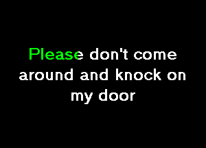 Please don't come

around and knock on
my door