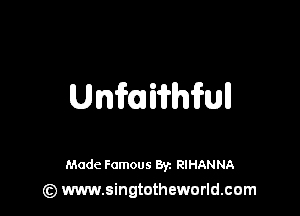 Unfaiirhfull

Made Famous 8y. RIHANNA
(z) www.singtotheworld.com