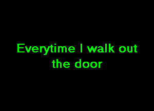 Everytime I walk out

the door