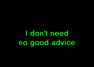 I don't need
no good advice