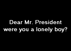 Dear Mr. President

were you a lonely boy?