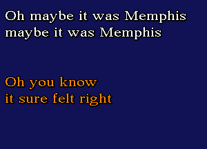 0h maybe it was Memphis
maybe it was Memphis

Oh you know
it sure felt right