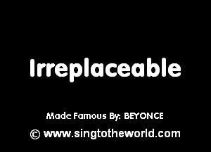 Ilwepllucecomblle

Made Famous 8y. BEYONCE
(z) www.singtotheworld.com