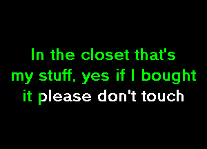 In the closet that's

my stuff, yes if I bought
it please don't touch