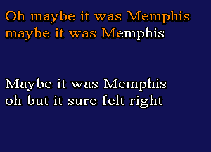 Oh maybe it was Memphis
maybe it was Memphis

Maybe it was Memphis
oh but it sure felt right