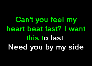 Can't you feel my
heart beat fast? I want

this to last.
Need you by my side