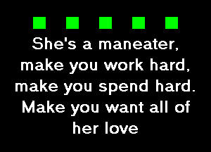 El El El El El
She's a maneater,

make you work hard,

make you spend hard.

Make you want all of
her love