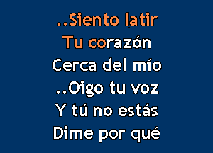 ..Siento latir
Tu corazdn
Cerca del mio

..0igo tu voz
Y to no estas
Dime por que?