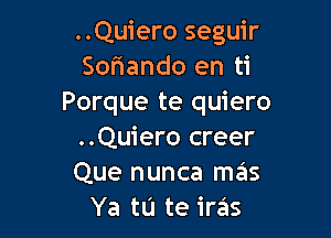 ..Quiero seguir
Soriando en ti
Porque te quiero

..Quiero creer
Que nunca ma's
Ya tu te iras