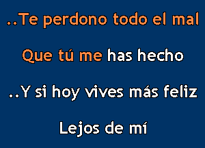 ..Te perdono todo el mal

Que tu me has hecho

..Y 31 hey vives mas feliz

Lejos de mi