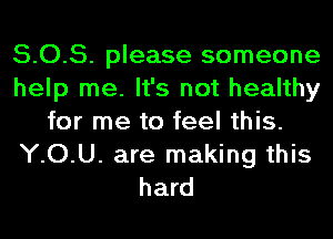 5.0.5. please someone
help me. It's not healthy
for me to feel this.
YOU. are making this
hard